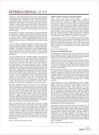 MTBiz 9
INTERNATIONAL NEWS
if expected. A few things stand out. One is the steady downshift
in global growth since 2010 (which, to be fair, was one of the best
annual global growth performances ever). The IMF forecasts an
acceleration in growth in 2013, but I’m not sure how many of us
would bet on that. Another is the extremely ugly outlook for Spain
and Italy—the IMF now forecasts another year of serious recession
for Spain in 2013—which suggests that political and economic
tensions within the euro zone will remain high. A third is the big
downward revision to growth in emerging market economies and
India especially.
Not pictured in this chart is the forecast for a steady deceleration
in world trade, including a large downward revision to forecasts
for emerging-market imports and exports. The overarching view
is a world in which troubles are propagated around the world,
exacerbating local economic challenges. Europe’s sinking economy
is socking emerging markets, frustrating eﬀorts at rebalancing and
reform.
If the multipliers underlying the growth forecasts were about
0.5, as this informal evidence suggests, our results indicate that
multipliershaveactuallybeeninthe0.9to1.7rangesincetheGreat
Recession. This ﬁnding is consistent with research suggesting that
in today’s environment of substantial economic slack, monetary
policy constrained by the zero lower bound, and synchronized
ﬁscal adjustment across numerous economies, multipliers may be
well above 1.
This will probably fuel an intellectual debate concerning the
relative importance of ﬁscal and monetary policy and the extent
to which central banks can oﬀset ﬁscal cuts. My inclination is to
argue that Mr Blanchard is right to pinpoint the zero bound as a
constraint on central banks that is likely to raise ﬁscal multipliers,
but this constraint is more institutional than technical. I suspect
the debate will unfold in a fairly unsatisfying manner, with some
suggesting that the economies that have done most poorly amid
austerity are those where nominal output growth has fallen most
below trend, indicating that central banks have failed, while the
other side will question how a central bank can hope to maintain
steady nominal output growth when austerity is crushing demand.
I’ll chip in my own contribution to this unsatisfying exchange.
American ﬁscal consolidation hasn’t been that diﬀerent from
shifts in, for instance, France, but American nominal output has
held steady while France’s has sunk, along with real output. And
it seems clear that the zero lower bound has not been the main
constrain on the European Central Bank over the past two years.
The more important point is that one need not resolve this
intellectual debate to improve conditions across the global
economy.Thepaceofﬁscalconsolidationinmanyeconomiessimply
isn’t justiﬁed; a combination of less short-term ﬁscal consolidation
and more reform would make a great deal of sense. Similarly,
advanced-economy central banks are vastly behind the curve,
worrying far too much about inﬂation given current economic
dynamics. A bigger commitment to asset purchases would help,
in Europe especially, but the best thing that could happen to rich
economies right now might be an acknowledgement across central
banks that a few years of inﬂation between 3% and 5% might be
beneﬁcial on net and would therefore be tolerated.
Above all, governments and central banks should try to avoid
dragging the world economy into recession. At this point it should
be clear that excessively miserly behaviour by governments
and central banks can have nasty feedback eﬀects, leading to a
slow constriction of growth that worsens political, social, and
structural economic problems and makes a future disaster more
probable. Sovereign debt loads are disconcertingly large in many
countries and will need to be addressed. It is diﬃcult to avoid the
conclusion, however, that the current approach is both bad for
growth and counterproductive to the goal of reducing sovereign
indebtedness.
Source: The Economist, October 9, 2012.
OECD says higher energy prices boosting inﬂation
Higher energy prices forced annual inﬂation in advanced
economies to rise to 2.0 percent in August from 1.9 percent in
July, the OECD said. “Energy price inﬂation accelerated sharply
to 3.5 percent in August, up from 0.7 percent in July, while food
price inﬂation slowed to 2.1 percent in August, compared with 2.3
percent in July,” said the Organization for Economic Cooperation
and Development in a statement. Excluding food and energy, the
annual inﬂation rate slowed to 1.6 percent in August compared
with 1.8 percent in July, according to the data for the 34-member
OECD. By individual countries, inﬂation gained pace in Germany,
reaching 2.1 percent in August from 1.7 percent in July, while in
the United States it advanced to 1.7 percent from 1.4 percent.
In Japan, however, consumer prices dipped 0.4 percent in August.
Outside the OECD area, annual inﬂation accelerated in India to 10.3
percent in August from 9.8 percent in July. Inﬂation also rose in
Russia to 5.9 percent from 5.6 percent and in China to 2.0 percent
from 1.8 percent, the organisation said. Annual inﬂation was
stable in Brazil from July to August at 5.2 percent and Indonesia
at 4.6 percent.
Source: AFP, October 2, 2012
No recovery until 2018, IMF warns
The International Monetary Fund’s chief economist has warned
that the global economy will take a decade to recover from the
ﬁnancial crisis as the latest snapshot of the UK economy suggested
that growth in the third quarter will be at best anaemic.
Olivier Blanchard said he feared the eurozone crisis, debt problems
in Japan and the US, and a slowdown in China meant that the
world economy would not be in good shape until at least 2018.
“It’s not yet a lost decade,” he said. “But it will surely take at least
a decade from the beginning of the crisis for the world economy to
get back to decent shape.
Blanchard made his comments on a Hungarian website Por olio.
hu ahead of the IMF meeting next week in Tokyo. Germany is
expected to defend its handling of Europe’s debt problems at the
meeting, but Blanchard said there was more that Europe’s largest
economy could do to support Spain and other struggling eurozone
nations. In particular, he urged Berlin to accept a rise in inﬂation
and wages that would make it less competitive with its trading
partners.
He said there was no risk of hyperinﬂation in Europe. Higher
inﬂation in Germany, though, would be beneﬁcial: a somewhat
higher inﬂation rate in Germany should simply be seen as a
necessary and desirable relative price adjustment, he said.
Blanchard’s comments came as ﬁgures from Markit showed that
the UK’s important services sector grew in August but slipped
back by September as the Olympics factor waned. According to
industry ﬁgures from Markit the services activity index dropped
from 53.7 to 52.2 and employment fell, adding to gloomy surveys
of the construction and manufacturing sectors earlier in the week.
Markit, which compiles a monthly index based on ﬁgures from the
Chartered Institute of Purchasing and Supply, said it was now clear
that the bounce back from the slump in the ﬁrst half of the year
was weaker than expected and could result in the UK economy
growing by just 0.1% in the third quarter.
Hopes that the Queen’s diamond jubilee and the £9bn spent on
the Olympics would lift sales over the longer term have largely
been dashed as growth slows and the outlook, though robust with
a growing order book, remains subdued. The Bank of England’s
monetary policy committee, which began a two-day meeting on
Wednesday, is on Thursday expected to keep interest rates at
0.5% and maintain the stock of bonds in its quantitative easing
programme at £375bn. Most economists believe it is possible the
lacklustre ﬁgures will persuade the MPC to add a further £50bn at
its November meeting when the ﬁrst estimate of the third quarter
ﬁgures is available.
Source: The Guardian, October 3, 2012
 