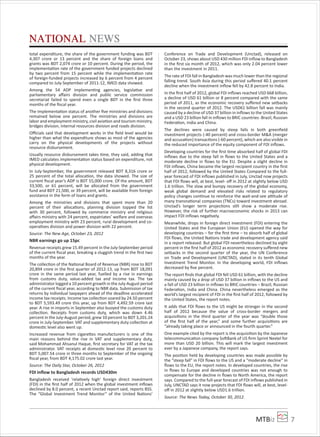 MTBiz 7
NATIONAL NEWS
total expenditure, the share of the government funding was BDT
4,307 crore or 13 percent and the share of foreign loans and
grants was BDT 2,074 crore or 10 percent. During the period, the
implementation rate of the government funded projects declined
by two percent from 15 percent while the implementation rate
of foreign-funded projects increased by 6 percent from 4 percent
compared to July-September of 2011-12, IMED data showed.
Among the 54 ADP implementing agencies, legislative and
parliamentary aﬀairs division and public service commission
secretariat failed to spend even a single BDT in the ﬁrst three
months of the ﬁscal year.
The implementation status of another ﬁve ministries and divisions
remained below one percent. The ministries and divisions are
labor and employment ministry, civil aviation and tourism ministry,
bridges division, internal resources division and roads division.
Oﬃcials said that development works in the ﬁeld level would be
higher than what the expenditure shows as most of the agencies
carry on the physical developments of the projects without
resource disbursement.
Usually resource disbursement takes time, they said, adding that
IMED calculates implementation status based on expenditure, not
physical development.
In July-September, the government released BDT 8,316 crore or
25 percent of the total allocation, the data showed. The size of
current ﬁscal year’s ADP is BDT 55,000 crore. Of the amount, BDT
33,500, or 61 percent, will be allocated from the government
fund and BDT 21,500, or 39 percent, will be available from foreign
assistance in the form of loans and grants.
Among the ministries and divisions that spent more than 20
percent of their allocations, planning division topped the list
with 30 percent, followed by commerce ministry and religious
aﬀairs ministry with 24 percent, expatriates’ welfare and overseas
employment ministry with 23 percent, rural development and co-
operatives division and power division with 22 percent.
Source: The New Age, October 23, 2012
NBR earnings go up 15pc
Revenue receipts grew 15.49 percent in the July-September period
of the current ﬁscal year, breaking a sluggish trend in the ﬁrst two
months of the year.
The collection of the National Board of Revenue (NBR) rose to BDT
20,894 crore in the ﬁrst quarter of 2012-13, up from BDT 18,091
crore in the same period last year, fuelled by a rise in earnings
from customs duty, value-added tax and income tax. The tax
administrator logged a 10 percent growth in the July-August period
of the current ﬁscal year, according to NBR data. Submission of tax
returns by individual taxpayers ahead of the deadline accelerated
income tax receipts. Income tax collection soared by 24.50 percent
to BDT 5,593.49 crore this year, up from BDT 4,492.59 crore last
year. A rise in imports in September also buoyed the customs duty
collection. Receipts from customs duty, which was down 4.46
percent in the July-August period, grew 10 percent to BDT 3,201.24
crore in July-September. VAT and supplementary duty collection at
domestic level also went up.
Increased revenue from cigarettes manufacturers is one of the
main reasons behind the rise in VAT and supplementary duty,
said Mohammad Ahsanul Haque, ﬁrst secretary for VAT at the tax
administrator. VAT receipts at domestic level rose 20 percent to
BDT 5,007.54 crore in three months to September of the ongoing
ﬁscal year, from BDT 4,175.02 crore last year.
Source: The Daily Star, October 26, 2012
FDI inﬂow to Bangladesh records USD430m
Bangladesh received ‘relatively high’ foreign direct investment
(FDI) in the ﬁrst half of 2012 when the global investment inﬂows
declined by 8.0 percent, a recent Unctad report said, reports BSS.
The “Global Investment Trend Monitor” of the United Nations’
Conference on Trade and Development (Unctad), released on
October 23, shows about USD 430 million FDI inﬂow to Bangladesh
in the ﬁrst six month of 2012, which was only 2.04 percent lower
than the investment in 2011.
The rate of FDI fall in Bangladesh was much lower than the regional
falling trend. South Asia during this period suﬀered 40.1 percent
decline when the investment inﬂow fell by 42.8 percent to India.
In the ﬁrst half of 2012, global FDI inﬂows reached USD 668 billion,
a decline of USD 61 billion or 8 percent compared with the same
period of 2011, as the economic recovery suﬀered new setbacks
in the second quarter of 2012. The USD61 billion fall was mainly
caused by a decline of USD 37 billion in inﬂows to the United States
and a USD 23 billion fall in inﬂows to BRIC countries -Brazil, Russian
Federation, India and China.
The declines were caused by steep falls in both greenﬁeld
investment projects (-40 percent) and cross-border M&A (merger
and accusation) transactions (-60 percent), which are also visible in
the reduced importance of the equity component of FDI inﬂows.
Developing countries for the ﬁrst time absorbed half of global FDI
inﬂows due to the steep fall in ﬂows to the United States and a
moderate decline in ﬂows to the EU. Despite a slight decline in
FDI inﬂows, China became the largest recipient country in the ﬁrst
half of 2012, followed by the United States Compared to the full-
year forecast of FDI inﬂows published in July, Unctad now projects
that FDI ﬂows will, at best, level- oﬀ in 2012 at slightly below USD
1.6 trillion. The slow and bumpy recovery of the global economy,
weak global demand and elevated risks related to regulatory
policy changes continue to reinforce the wait-and-see attitude of
many transnational companies (TNCs) toward investment abroad.
Unctad’s longer term projections still show a moderate rise.
However, the risk of further macroeconomic shocks in 2013 can
impact FDI inﬂows negatively.
Meanwhile, drops in foreign direct investment (FDI) entering the
United States and the European Union (EU) opened the way for
developing countries – for the ﬁrst time – to absorb half of global
FDI ﬂows, the United Nations trade and development agency said
in a report released. But global FDI nevertheless declined by eight
percent in the ﬁrst half of 2012 as economic recovery suﬀered new
setbacks in the second quarter of the year, the UN Conference
on Trade and Development (UNCTAD), stated in its tenth Global
Investment Trend Monitor. In the developing world, FDI inﬂows
decreased by ﬁve percent.
The report ﬁnds that global FDI fell USD 61 billion, with the decline
mainly caused by a drop of USD 37 billion in inﬂows to the US and
a fall of USD 23 billion in inﬂows to BRIC countries – Brazil, Russian
Federation, India and China. China nevertheless emerged as the
world’s largest recipient of FDI in the ﬁrst half of 2012, followed by
the United States, the report notes.
It adds that FDI ﬂows to the US might be stronger in the second
half of 2012 because the value of cross-border mergers and
acquisitions in the third quarter of the year was “double those
of the ﬁrst half of the year,” and some further acquisitions are
“already taking place or announced in the fourth quarter.”
One example cited by the report is the acquisition by the Japanese
telecommunication company SoftBank of US ﬁrm Sprint Nextel for
more than USD 20 billion. This will mark the largest investment
ever by a Japanese company, the report says.
The position held by developing countries was made possible by
the “steep fall” in FDI ﬂows to the US and a “moderate decline” in
ﬂows to the EU, the report notes. In developed countries, the rise
in ﬂows to Europe and developed countries was not enough to
compensate for the decline in ﬂows to North America, the report
says. Compared to the full-year forecast of FDI inﬂows published in
July, UNCTAD says it now projects that FDI ﬂows will, at best, level-
oﬀ in 2012 at slightly below USD1.6 trillion.
Source: The News Today, October 30, 2012.
 