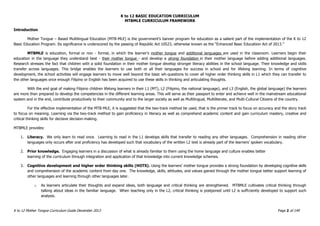 K to 12 BASIC EDUCATION CURRICULUM
K to 12 Mother Tongue Curriculum Guide December 2013 Page 2 of 149
MTBMLE CURRICULUM FRAMEWORK
Introduction
Mother Tongue – Based Multilingual Education (MTB-MLE) is the government’s banner program for education as a salient part of the implementation of the K to 12
Basic Education Program. Its significance is underscored by the passing of Republic Act 10523, otherwise known as the “Enhanced Basic Educatiion Act of 2013.”
MTBMLE is education, formal or non - formal, in which the learner’s mother tongue and additional languages are used in the classroom. Learners begin their
education in the language they understand best - their mother tongue - and develop a strong foundation in their mother language before adding additional languages.
Research stresses the fact that children with a solid foundation in their mother tongue develop stronger literacy abilities in the school language. Their knowledge and skills
transfer across languages. This bridge enables the learners to use both or all their languages for success in school and for lifelong learning. In terms of cognitive
development, the school activities will engage learners to move well beyond the basic wh-questions to cover all higher order thinking skills in L1 which they can transfer to
the other languages once enough Filipino or English has been acquired to use these skills in thinking and articulating thoughts.
With the end goal of making Filipino children lifelong learners in their L1 (MT), L2 (Filipino, the national language), and L3 (English, the global language) the learners
are more than prepared to develop the competencies in the different learning areas. This will serve as their passport to enter and achieve well in the mainstream educational
system and in the end, contribute productively to their community and to the larger society as well as Multilingual, Multiliterate, and Multi-Cultural Citizens of the country.
For the effective implementation of the MTB-MLE, it is suggested that the two-track method be used, that is the primer track to focus on accuracy and the story track
to focus on meaning. Learning via the two-track method to gain proficiency in literacy as well as comprehend academic content and gain curriculum mastery, creative and
critical thinking skills for decisive decision-making.
MTBMLE provides:
1. Literacy. We only learn to read once. Learning to read in the L1 develops skills that transfer to reading any other languages. Comprehension in reading other
languages only occurs after oral proficiency has developed such that vocabulary of the written L2 text is already part of the learners’ spoken vocabulary.
2. Prior knowledge. Engaging learners in a discussion of what is already familiar to them using the home language and culture enables better
learning of the curriculum through integration and application of that knowledge into current knowledge schemes.
3. Cognitive development and higher order thinking skills (HOTS). Using the learners’ mother tongue provides a strong foundation by developing cognitive skills
and comprehension of the academic content from day one. The knowledge, skills, attitudes, and values gained through the mother tongue better support learning of
other languages and learning through other languages later.
o As learners articulate their thoughts and expand ideas, both language and critical thinking are strengthened. MTBMLE cultivates critical thinking through
talking about ideas in the familiar language. When teaching only in the L2, critical thinking is postponed until L2 is sufficiently developed to support such
analysis.
 