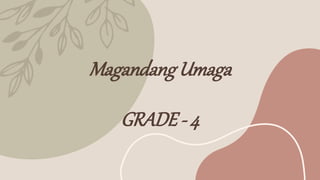 Magandang Umaga
GRADE - 4
 