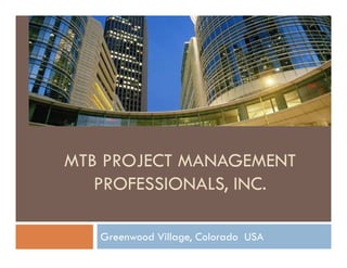 MTB PROJECT MANAGEMENT
   PROFESSIONALS, INC
   PROFESSIONALS INC.

   Greenwood Village, Colorado USA
 