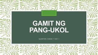 GAMIT NG
PANG-UKOL
QUARTER 4 WEEK 7 DAY 1
 