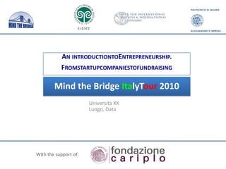 Introduction to Entrepreneurship.  From Startups to Venture Financing Mind the Bridge ItalyTour 2010 Torino, June 10th Alberto Onetti, Chairman, Mind the Bridge Foundation With the support of: 
