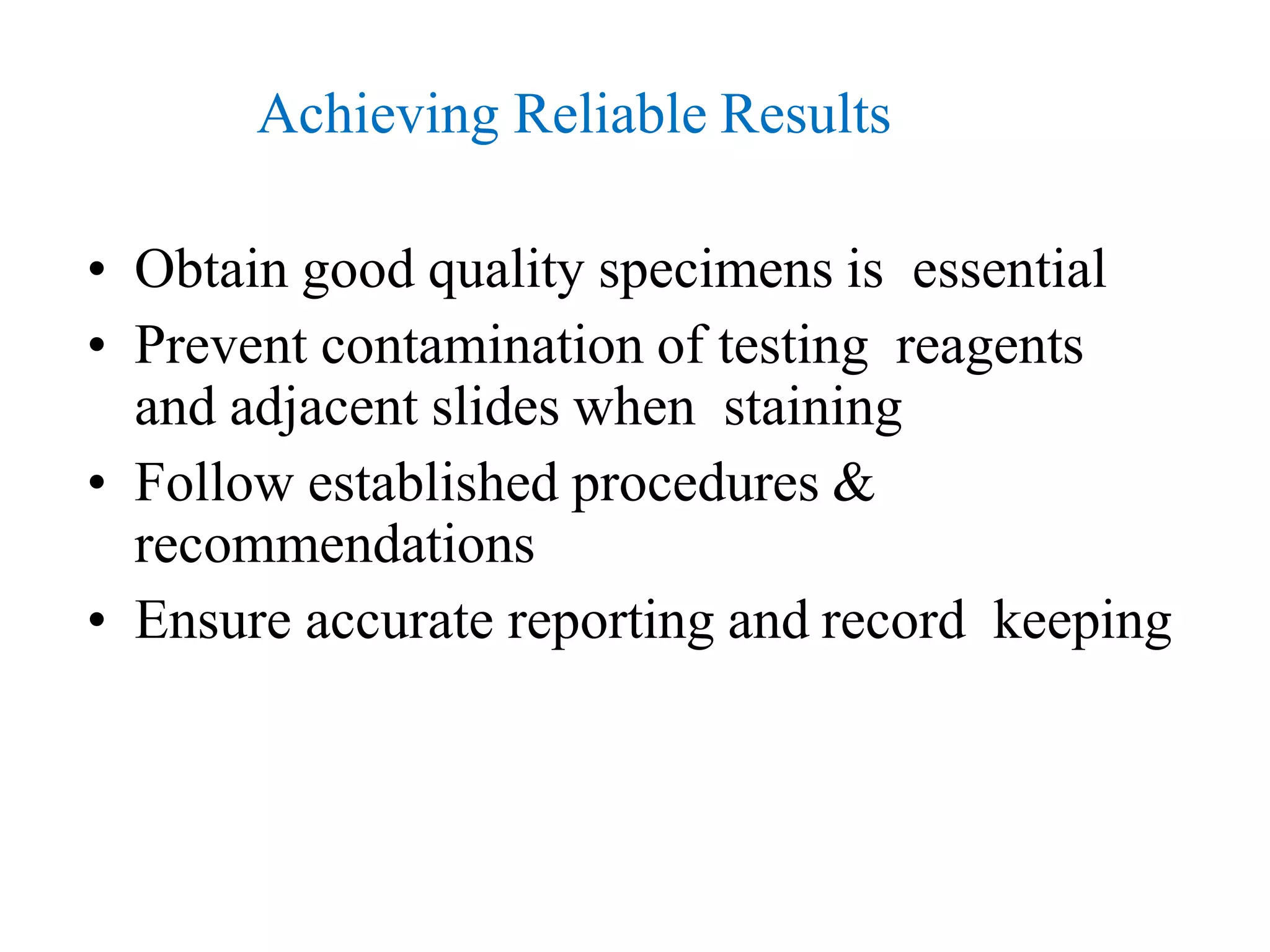 Achieving Reliable Results
• Obtain good quality specimens is essential
• Prevent contamination of testing reagents
and adjacent slides when staining
• Follow established procedures &
recommendations
• Ensure accurate reporting and record keeping
 