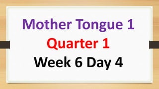 Mother Tongue 1
Quarter 1
Week 6 Day 4
 