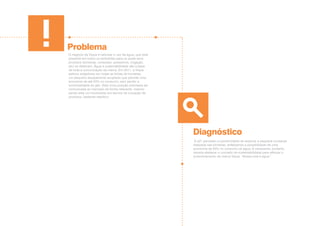 Problema
Diagnóstico
O negócio da Víqua é valorizar o uso da água, que está
presente em todos os ambientes para os quais seus
produtos (torneiras, conexões, acessórios, irrigação,
etc) se destinam. Água e sustentabilidade são a base
de toda a comunicação da marca. Em 2011, a Víqua
aplicou arejadores em todas as linhas de torneiras,
um pequeno equipamento acoplado que permite uma
economia de até 50% no consumo, sem perder a
funcionalidade do jato. Esta nova posição precisava ser
comunicada ao mercado de forma relevante, mesmo
sendo este um movimento em termos de inovação de
produtos, bastante restritivo.
A e21 percebeu a oportunidade de explorar a pequena mudança
realizada nas torneiras, enfatizando a possibilidade de uma
economia de 50% no consumo de água. A campanha, portanto,
deveria destacar o conceito de sustentabilidade para reforçar o
posicionamento da marca Víqua: “Nossa vida é água”.
 