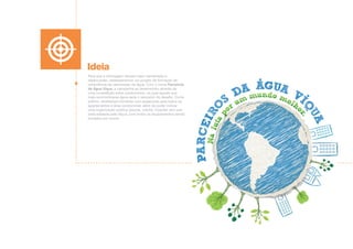 Ideia
Para que a mensagem tivesse maior penetração e
repercussão, estabelecemos um projeto de formação de
consciência da valorização da água. Com o nome Parceiros
da Água Víqua, a campanha se desenvolveu através de
uma competição entre condomínios, na qual aquele que
mais economizasse água seria o vencedor do desafio. Como
prêmio, receberiam torneiras com arejadores para todos os
apartamentos e área condominial, além de poder indicar
uma organização pública (escola, creche, hospital, etc) que
seria adotada pela Víqua, com todos os equipamentos sendo
trocados por novos.
 
