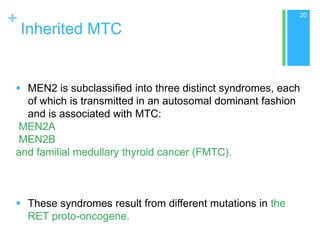 +

20

Inherited MTC

 MEN2 is subclassified into three distinct syndromes, each
of which is transmitted in an autosomal ...