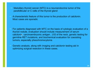  Medullary thyroid cancer (MTC) is a neuroendocrine tumor of the
parafollicular or C cells of the thyroid gland
 A chara...