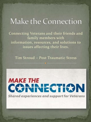 Connecting Veterans and their friends and
family members with
information, resources, and solutions to
issues affecting their lives.
Tim Stroud – Post Traumatic Stress
 