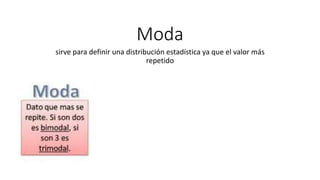 Moda
sirve para definir una distribución estadística ya que el valor más
repetido
 