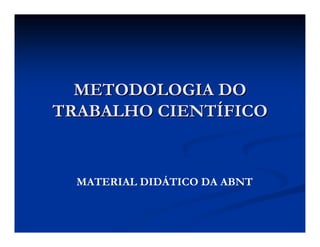 METODOLOGIA DOMETODOLOGIA DO
TRABALHO CIENTTRABALHO CIENTÍÍFICOFICO
MATERIAL DIDÁTICO DA ABNT
 