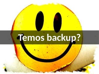 Temos backup?
 