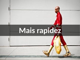 Mais rapidez
 