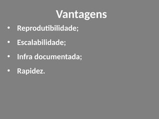 • Reprodutibilidade;
• Escalabilidade;
• Infra documentada;
• Rapidez.
Vantagens
 