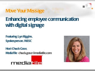Move Your Message Enhancing employee communication with digital signage Featuring Lyn Riggins,  Spokesperson, WSSC Host Chuck Gose, MediaTile  [email_address] 