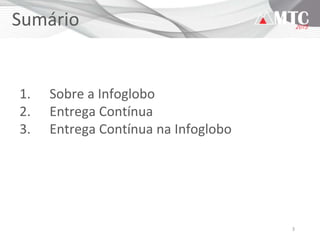 3
Sumário
1. Sobre a Infoglobo
2. Entrega Contínua
3. Entrega Contínua na Infoglobo
 