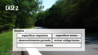 História
especificar requisitos especificar testes
desenvolvimento pareado revisar código/testes
testes
CASE2
 