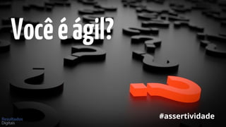 Vocêéágil?
#assertividade
 