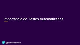 Importância de Testes Automatizados
@samantacicilia
 