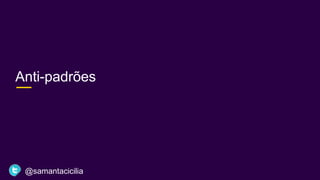 Anti-padrões
@samantacicilia
 