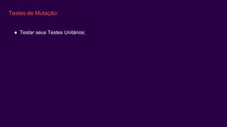 Testes de Mutação:
● Testar seus Testes Unitários;
 