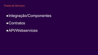 Testes de Serviços:
●Integração/Componentes
●Contratos
●API/Webservices
 