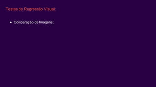 Testes de Regressão Visual:
● Comparação de Imagens;
 