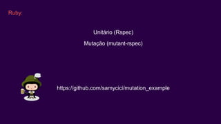 Ruby:
Unitário (Rspec)
Mutação (mutant-rspec)
https://github.com/samycici/mutation_example
 