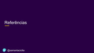 Referências
@samantacicilia
 
