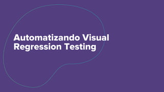 Automatizando Visual
Regression Testing
 