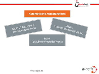 Automatische Akzeptanztests



                    tion              (code     U
       UI A  utoma                         .goog ISpec
Apple                  m)
         per.a pple.co                          le.co
                                                      m/p/
( develo                                                   ui   spec)

                               Frank
                    (github.com/moredip/Frank)




                  www.it-agile.de
 
