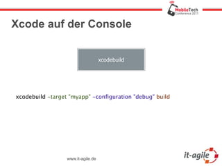 Xcode auf der Console


                                   xcodebuild




xcodebuild -target "myapp" -conﬁguration "debug" build




                 www.it-agile.de
 