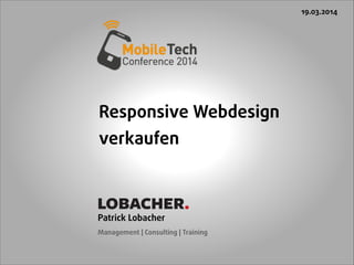 Responsive Webdesign
verkaufen 
 
Patrick Lobacher  
Management | Consulting | Training 
19.03.2014 
LOBACHER.
 