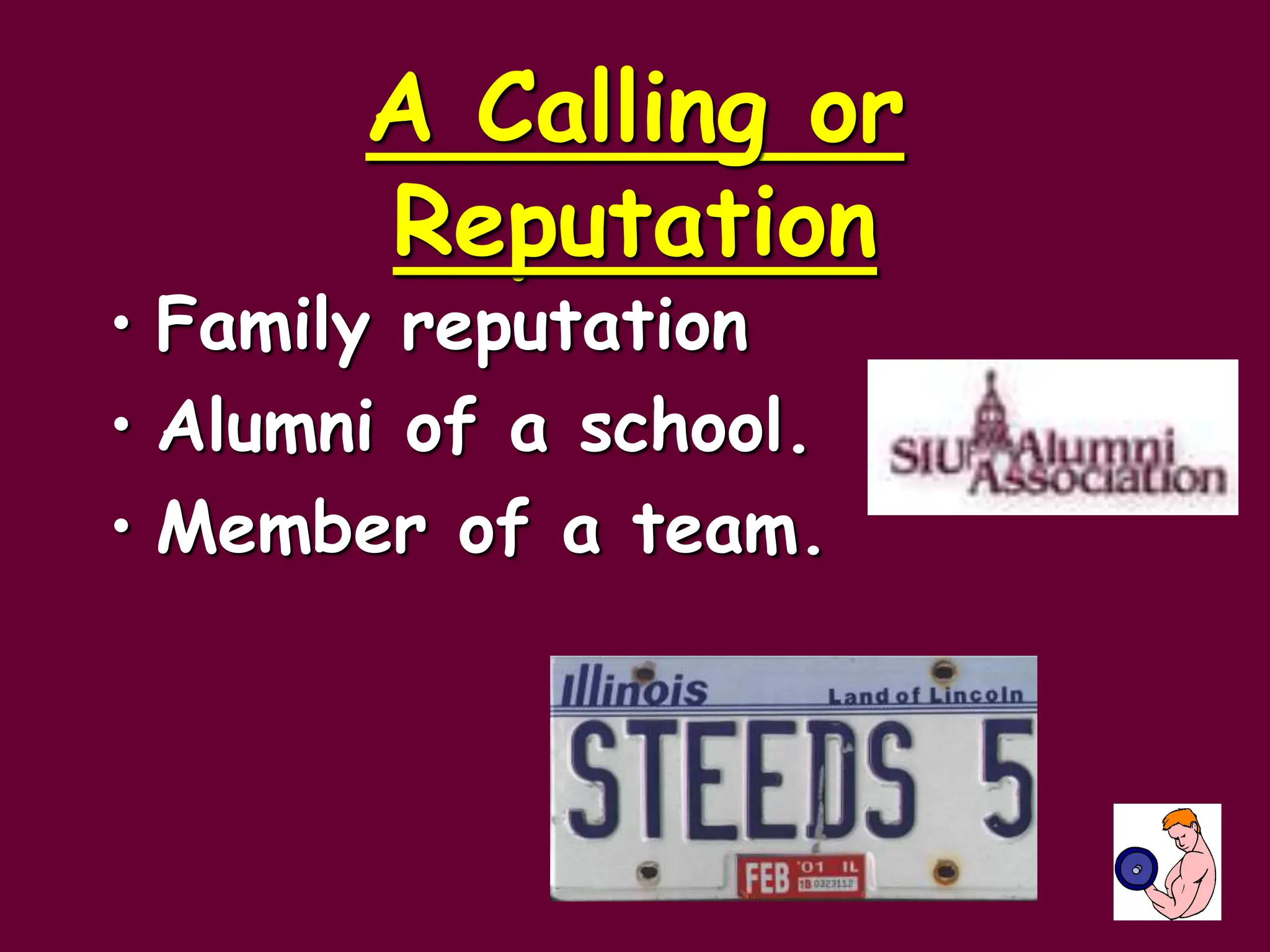 A Calling or
Reputation
• Family reputation
• Alumni of a school.
• Member of a team.
 