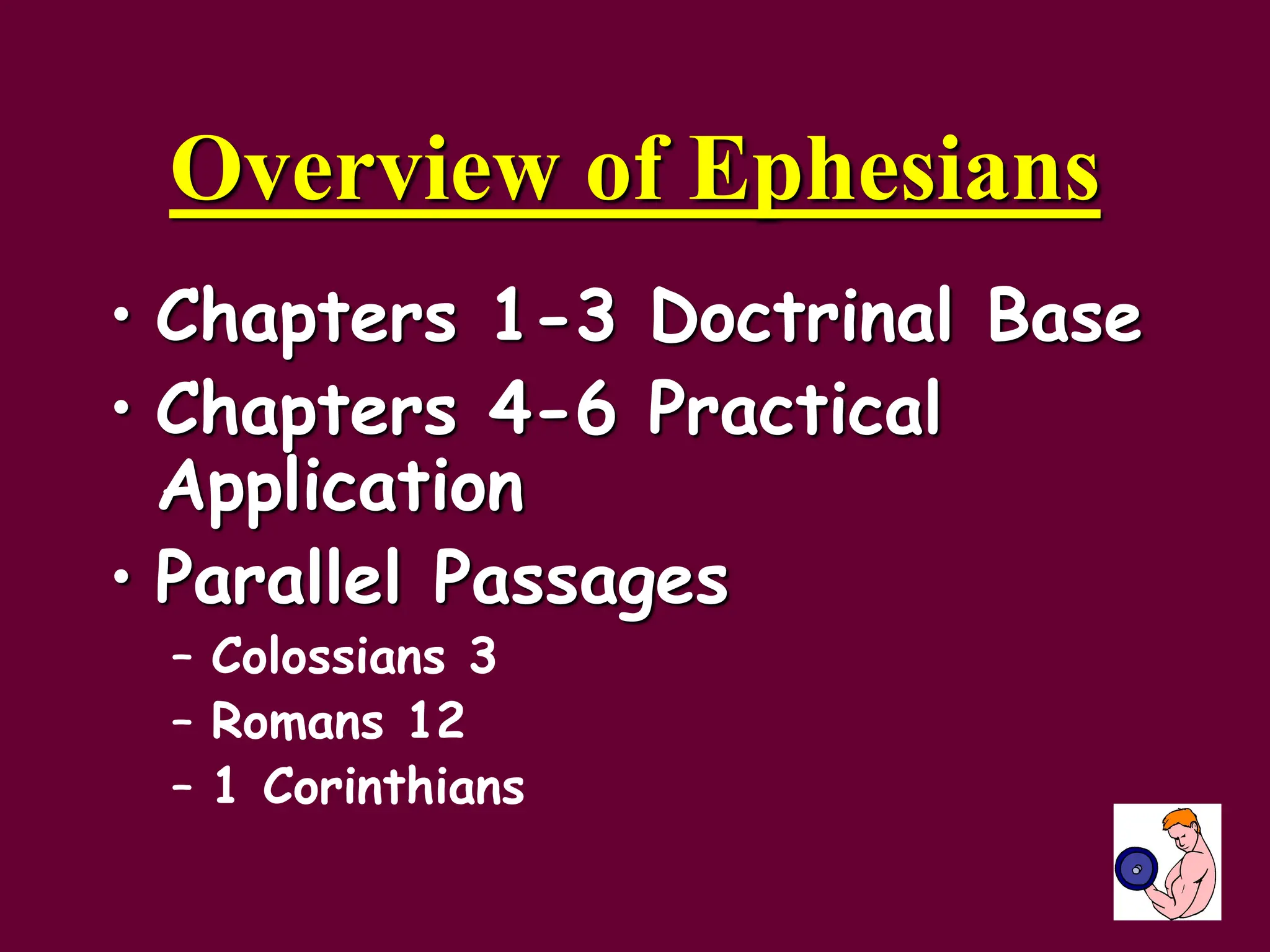 Overview of Ephesians
• Chapters 1-3 Doctrinal Base
• Chapters 4-6 Practical
Application
• Parallel Passages
– Colossians 3
– Romans 12
– 1 Corinthians
 