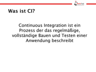Was ist CI?

    Continuous Integration ist ein
     Prozess der das regelmäßige,
 vollständige Bauen und Testen einer
        Anwendung beschreibt
 
