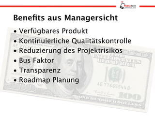 Beneﬁts aus Managersicht
• Verfügbares Produkt
• Kontinuierliche Qualitätskontrolle
• Reduzierung des Projektrisikos
• Bus Faktor
• Transparenz
• Roadmap Planung
 