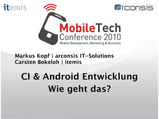 Markus Kopf | arconsis IT-Solutions
Carsten Bokeloh | itemis

  CI & Android Entwicklung
        Wie geht das?
 