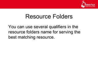 Resource Folders
You can use several qualifiers in the
resource folders name for serving the
best matching resource.
 