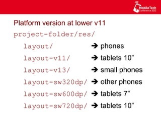 Platform version at lower v11
project-folder/res/
layout/ è phones
layout-v11/ è tablets 10”
layout-v13/ è small phones
layout-sw320dp/ è other phones
layout-sw600dp/ è tablets 7”
layout-sw720dp/ è tablets 10”
 