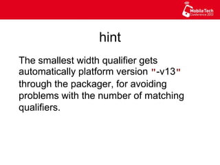 hint
The smallest width qualifier gets
automatically platform version "-v13"
through the packager, for avoiding
problems with the number of matching
qualifiers.
 