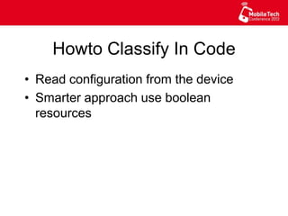 Howto Classify In Code
•  Read configuration from the device
•  Smarter approach use boolean
resources
 