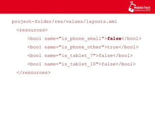 project-folder/res/values/layouts.xml
<resources>
<bool name="is_phone_small">false</bool>
<bool name="is_phone_other">true</bool>
<bool name="is_tablet_7">false</bool>
<bool name="is_tablet_10">false</bool>
</resources>
 