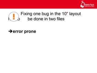Fixing one bug in the 10" layout has to
be done in two files
è error prone
 