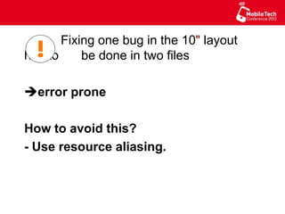 Fixing one bug in the 10" layout has to
be done in two files
è error prone
How to avoid this?
- Use resource aliasing.
 