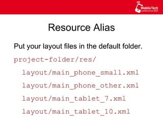 Resource Alias
Put your layout files in the default folder.
project-folder/res/
layout/main_phone_small.xml
layout/main_phone_other.xml
layout/main_tablet_7.xml
layout/main_tablet_10.xml
 