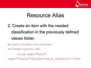 Resource Alias
2. Create an item with the needed
classification in the previously defined
values folder.
project-folder/res/values-sw720dp/
layouts.xml
<item name="main"
type="layout">@layout/main_tablet10</item>
 