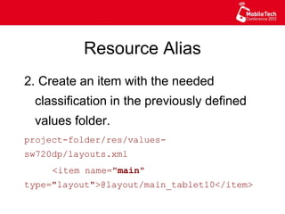 Resource Alias
2. Create an item with the needed
classification in the previously defined
values folder.
project-folder/res/values-sw720dp/
layouts.xml
<item name="main"
type="layout">@layout/main_tablet10</item>
 