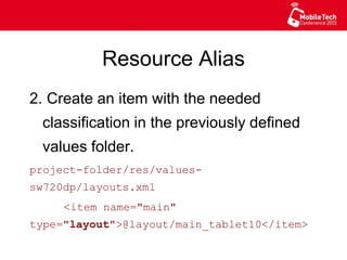 Resource Alias
2. Create an item with the needed
classification in the previously defined
values folder.
project-folder/res/values-sw720dp/
layouts.xml
<item name="main"
type="layout">@layout/main_tablet10</item>
 